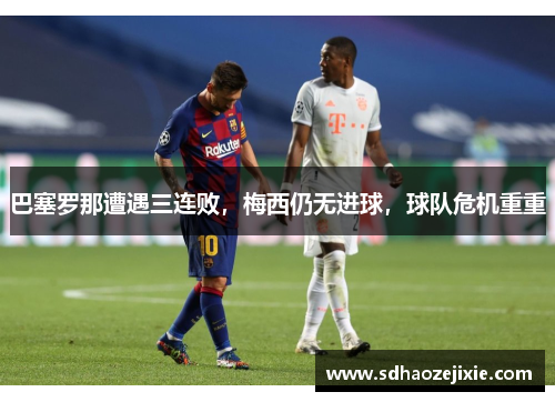 巴塞罗那遭遇三连败，梅西仍无进球，球队危机重重