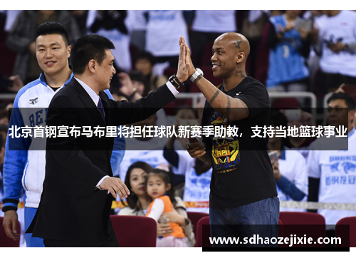 北京首钢宣布马布里将担任球队新赛季助教，支持当地篮球事业