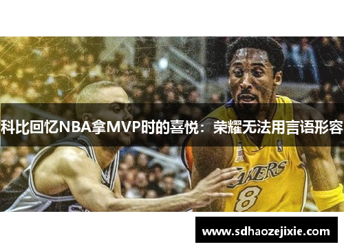科比回忆NBA拿MVP时的喜悦：荣耀无法用言语形容