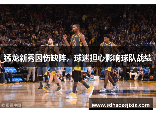 猛龙新秀因伤缺阵，球迷担心影响球队战绩