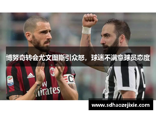 博努奇转会尤文图斯引众怒，球迷不满意球员态度