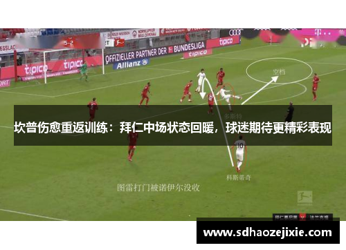 坎普伤愈重返训练：拜仁中场状态回暖，球迷期待更精彩表现