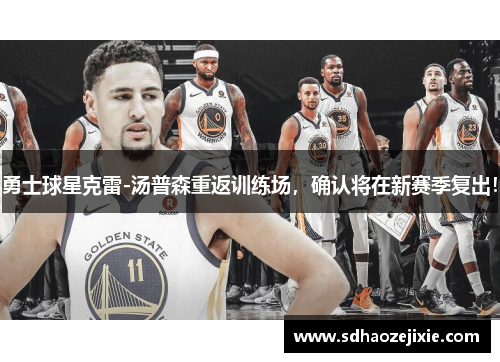 勇士球星克雷-汤普森重返训练场，确认将在新赛季复出！