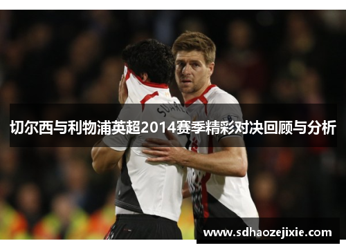 切尔西与利物浦英超2014赛季精彩对决回顾与分析