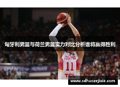 匈牙利男篮与荷兰男篮实力对比分析谁将赢得胜利
