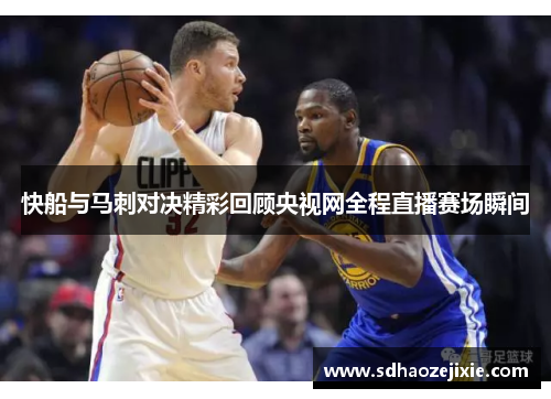 快船与马刺对决精彩回顾央视网全程直播赛场瞬间