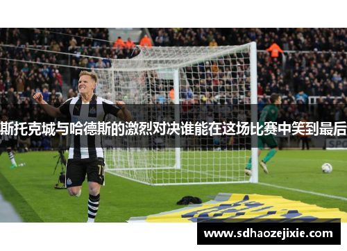 斯托克城与哈德斯的激烈对决谁能在这场比赛中笑到最后