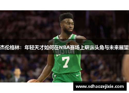 杰伦格林：年轻天才如何在NBA赛场上崭露头角与未来展望