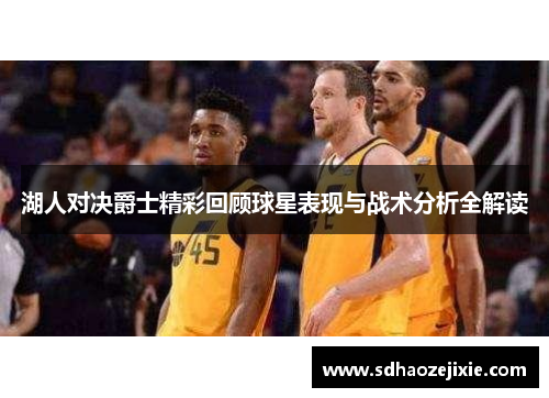 湖人对决爵士精彩回顾球星表现与战术分析全解读