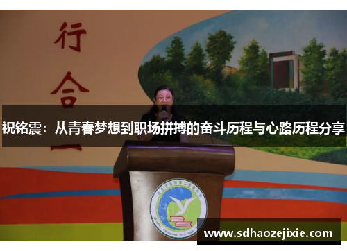 祝铭震：从青春梦想到职场拼搏的奋斗历程与心路历程分享