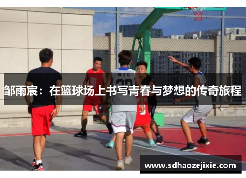 邹雨宸：在篮球场上书写青春与梦想的传奇旅程