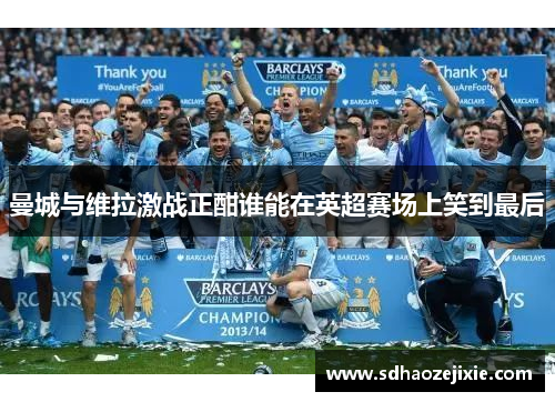 曼城与维拉激战正酣谁能在英超赛场上笑到最后